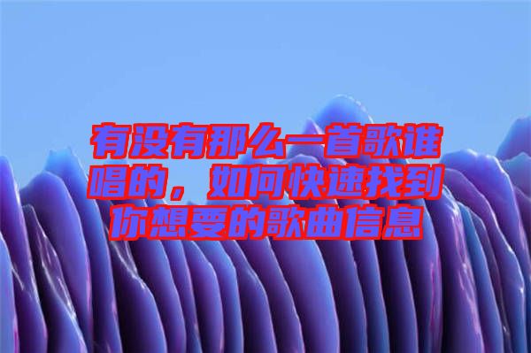 有沒有那么一首歌誰唱的，如何快速找到你想要的歌曲信息
