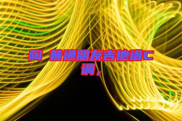 陶喆普通朋友吉他譜C調(diào)，