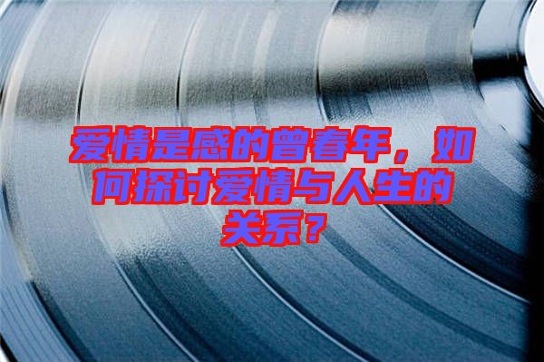愛情是感的曾春年，如何探討愛情與人生的關(guān)系？