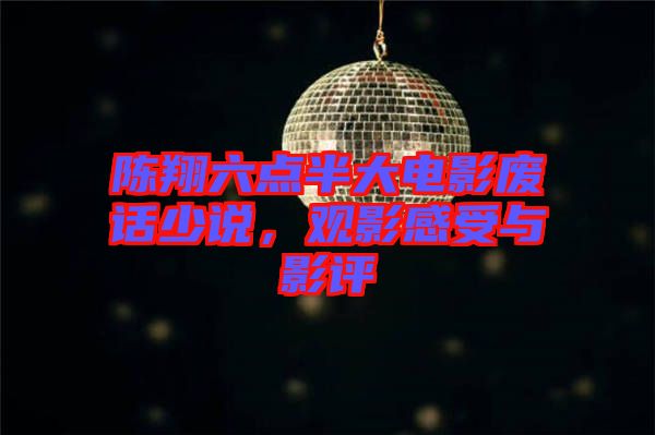 陳翔六點(diǎn)半大電影廢話少說(shuō)，觀影感受與影評(píng)