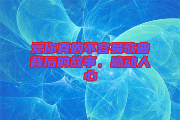 愛你真的不容易歌曲背后的故事，感動人心