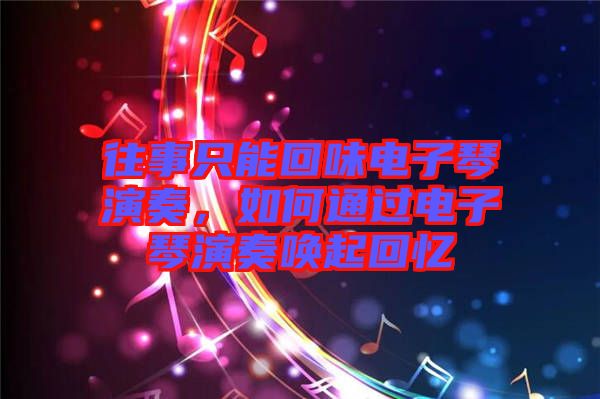 往事只能回味電子琴演奏，如何通過電子琴演奏喚起回憶