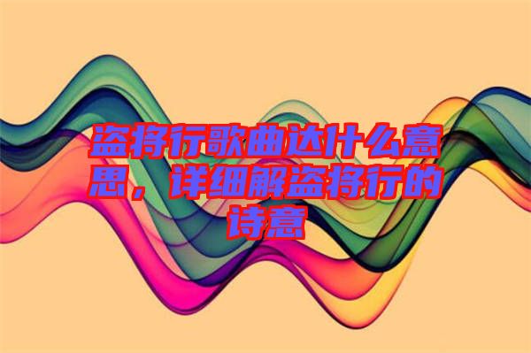 盜將行歌曲達(dá)什么意思，詳細(xì)解盜將行的詩意