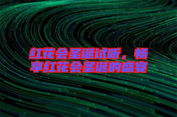 紅花會(huì)圣誕試聽，暢享紅花會(huì)圣誕的盛宴