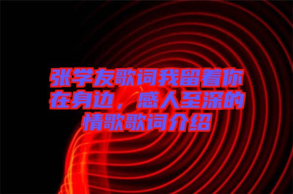 張學友歌詞我留著你在身邊，感人至深的情歌歌詞介紹