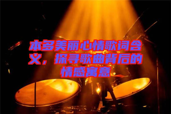 本多美麗心情歌詞含義，探尋歌曲背后的情感寓意