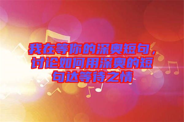 我在等你的深奧短句，討論如何用深奧的短句達(dá)等待之情