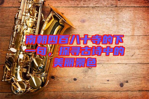 南朝四百八十寺的下一句，探尋古詩中的美麗景色