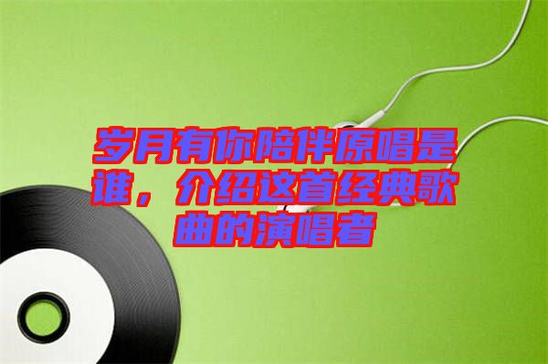 歲月有你陪伴原唱是誰，介紹這首經(jīng)典歌曲的演唱者