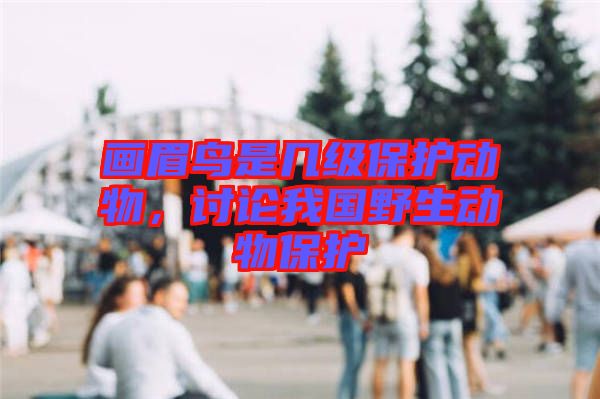 畫(huà)眉鳥(niǎo)是幾級(jí)保護(hù)動(dòng)物，討論我國(guó)野生動(dòng)物保護(hù)