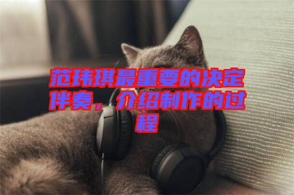范瑋琪最重要的決定伴奏，介紹制作的過(guò)程