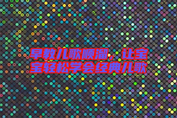 早教兒歌順溜，讓寶寶輕松學(xué)會經(jīng)典兒歌