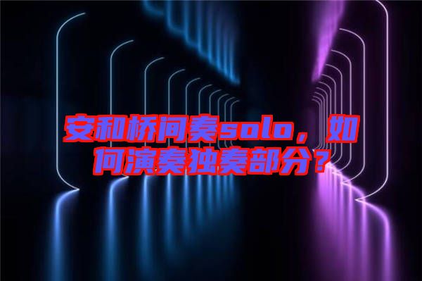 安和橋間奏solo，如何演奏獨(dú)奏部分？