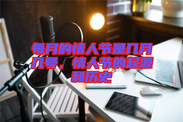 每月的情人節(jié)是幾月幾號(hào)，情人節(jié)的起源和歷史