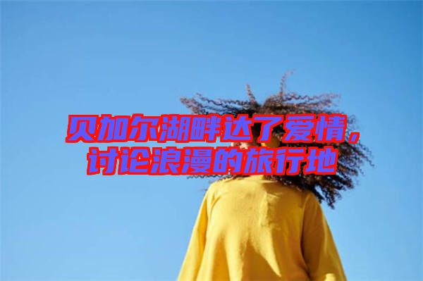 貝加爾湖畔達(dá)了愛情，討論浪漫的旅行地