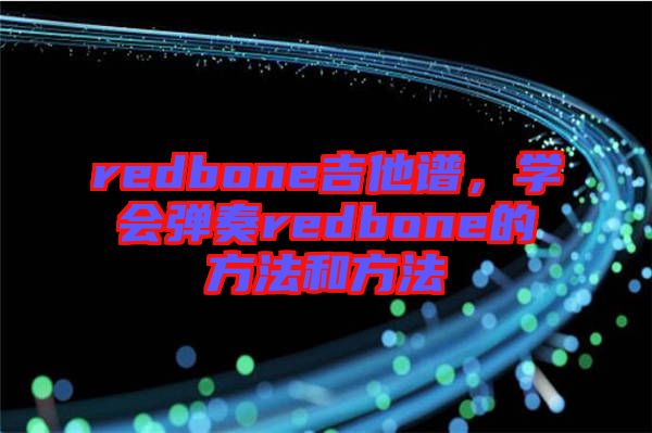 redbone吉他譜，學(xué)會(huì)彈奏redbone的方法和方法