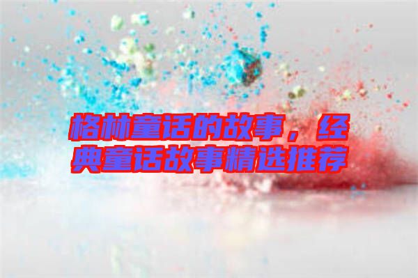 格林童話的故事，經(jīng)典童話故事精選推薦