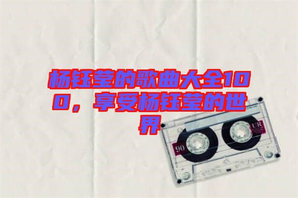 楊鈺瑩的歌曲大全100，享受楊鈺瑩的世界