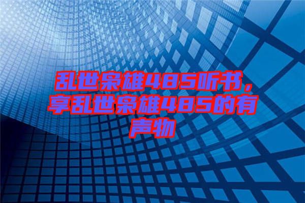 亂世梟雄485聽書，享亂世梟雄485的有聲物
