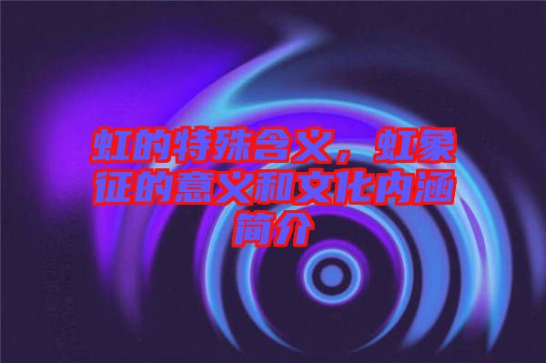 虹的特殊含義，虹象征的意義和文化內(nèi)涵簡(jiǎn)介