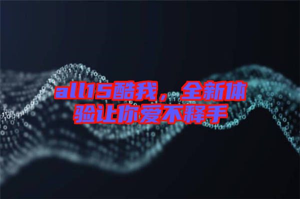 all15酷我，全新體驗(yàn)讓你愛(ài)不釋手