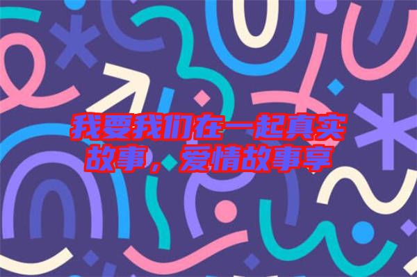 我要我們在一起真實故事，愛情故事享