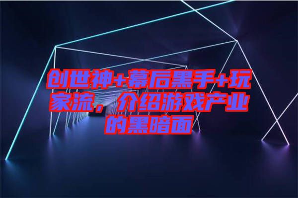 創(chuàng)世神+幕后黑手+玩家流，介紹游戲產(chǎn)業(yè)的黑暗面