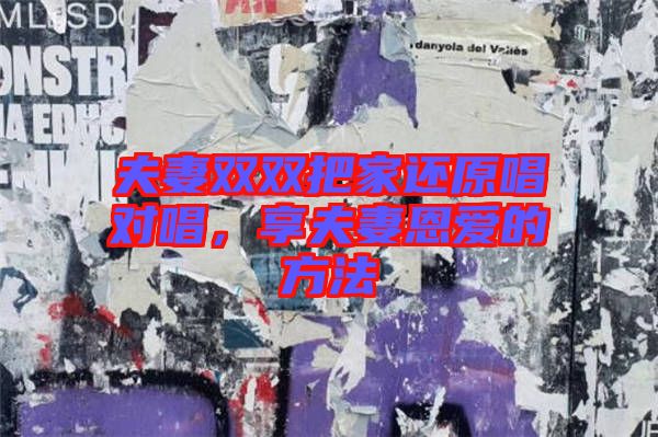 夫妻雙雙把家還原唱對(duì)唱，享夫妻恩愛的方法