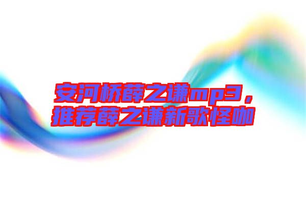 安河橋薛之謙mp3，推薦薛之謙新歌怪咖