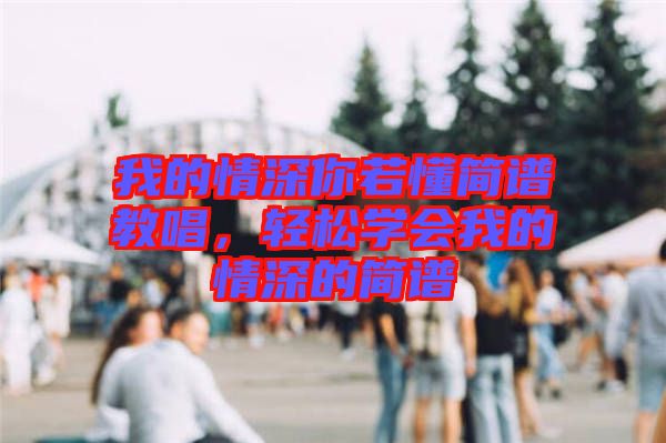 我的情深你若懂簡譜教唱，輕松學(xué)會我的情深的簡譜