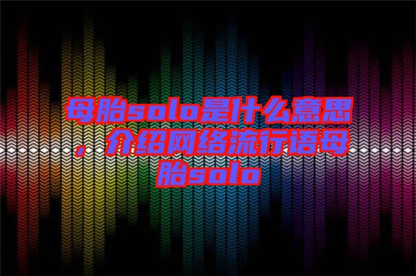 母胎solo是什么意思，介紹網(wǎng)絡流行語母胎solo