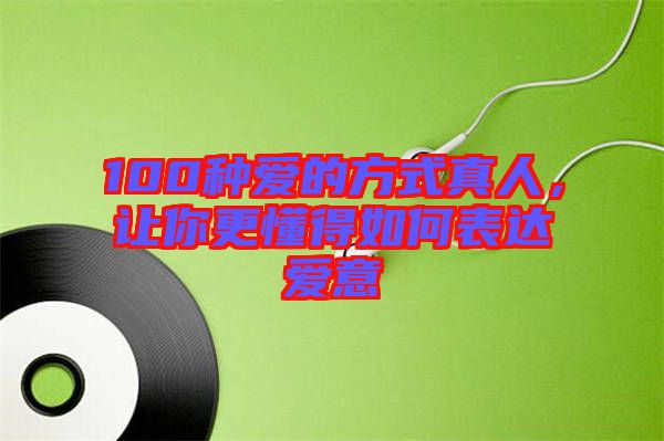 100種愛的方式真人，讓你更懂得如何表達愛意
