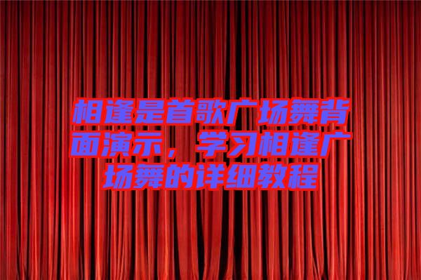 相逢是首歌廣場(chǎng)舞背面演示，學(xué)習(xí)相逢廣場(chǎng)舞的詳細(xì)教程