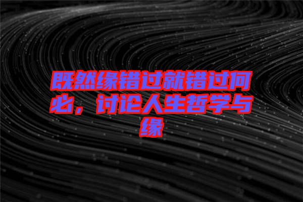 既然緣錯(cuò)過就錯(cuò)過何必，討論人生哲學(xué)與緣