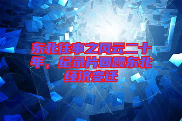 東北往事之風(fēng)云二十年，紀(jì)錄片回顧東北經(jīng)濟(jì)變遷