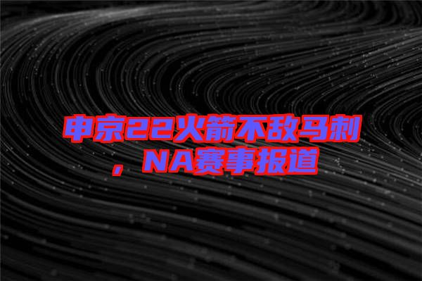 申京22火箭不敵馬刺，NA賽事報道