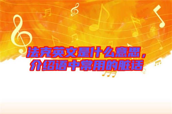 法克英文是什么意思，介紹語(yǔ)中常用的臟話
