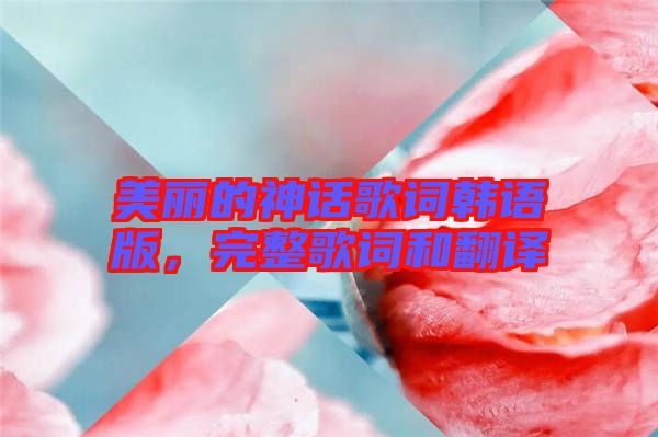 美麗的神話(huà)歌詞韓語(yǔ)版，完整歌詞和翻譯