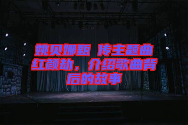 姚貝娜甄嬛傳主題曲紅顏劫，介紹歌曲背后的故事