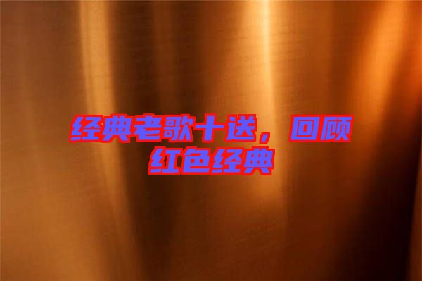 經(jīng)典老歌十送，回顧紅色經(jīng)典