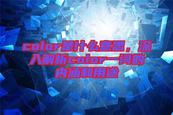 color是什么意思，深入解析color一詞的內(nèi)涵和用途