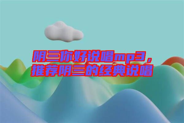 陰三你好說唱mp3，推薦陰三的經(jīng)典說唱