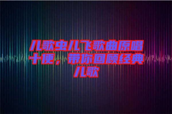 兒歌蟲兒飛歌曲原唱十便，帶你回顧經(jīng)典兒歌