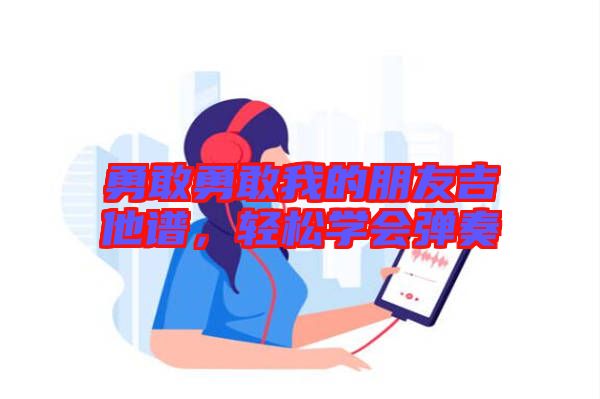 勇敢勇敢我的朋友吉他譜，輕松學會彈奏