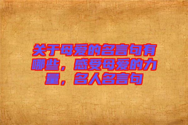 關(guān)于母愛(ài)的名言句有哪些，感受母愛(ài)的力量，名人名言句