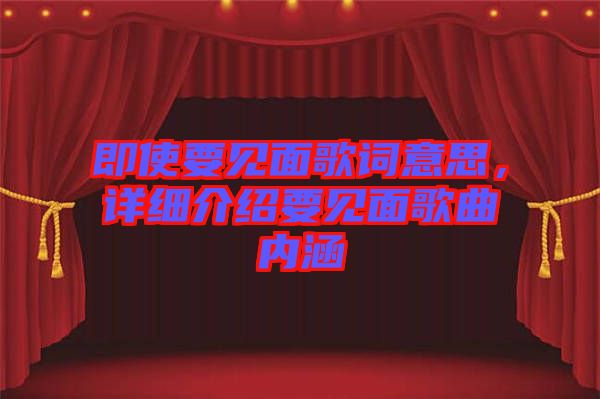 即使要見(jiàn)面歌詞意思，詳細(xì)介紹要見(jiàn)面歌曲內(nèi)涵
