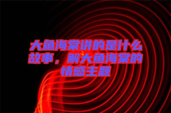 大魚海棠講的是什么故事，解大魚海棠的情感主題