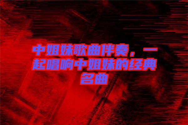 中姐妹歌曲伴奏，一起唱響中姐妹的經典名曲