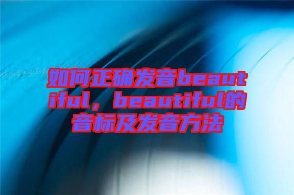 如何正確發(fā)音beautiful，beautiful的音標(biāo)及發(fā)音方法