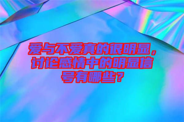 愛與不愛真的很明顯，討論感情中的明顯信號有哪些？